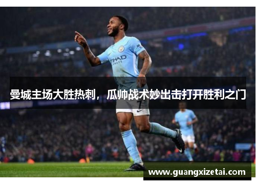 曼城主场大胜热刺，瓜帅战术妙出击打开胜利之门