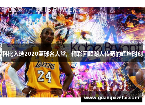 科比入选2020篮球名人堂，精彩回顾湖人传奇的辉煌时刻