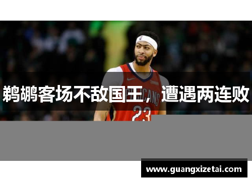 鹈鹕客场不敌国王，遭遇两连败